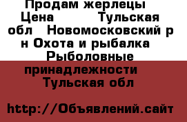 Продам жерлецы › Цена ­ 600 - Тульская обл., Новомосковский р-н Охота и рыбалка » Рыболовные принадлежности   . Тульская обл.